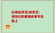 红娘邱灵芝(邱灵芝：把你们的爱情故事写在脸上