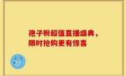 孢子粉超值直播盛典，限时抢购更有惊喜