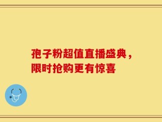 孢子粉超值直播盛典，限时抢购更有惊喜