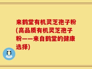 来鹤堂有机灵芝孢子粉(高品质有机灵芝孢子粉——来自鹤堂的健康选择)