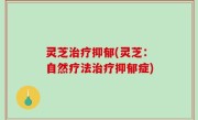 灵芝治疗抑郁(灵芝：自然疗法治疗抑郁症)
