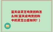 蓝天店灵芝鸡煲团购怎么样(蓝天店鸡煲团购中的灵芝口感如何？)