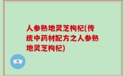 人参熟地灵芝枸杞(传统中药材配方之人参熟地灵芝枸杞)