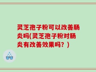 灵芝孢子粉可以改善肠炎吗(灵芝孢子粉对肠炎有改善效果吗？)