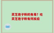 灵芝孢子粉的有毒？吃灵芝孢子粉有何反应