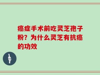 癌症手术前吃灵芝孢子粉？为什么灵芝有抗癌的功效