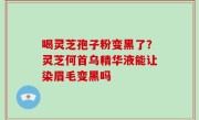 喝灵芝孢子粉变黑了？灵芝何首乌精华液能让染眉毛变黑吗