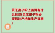 灵芝孢子粉上面得有什么标识(灵芝孢子粉必须标注产地和生产日期)