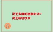 灵芝多糖的精制方法？灵芝栽培技术