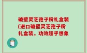 破壁灵芝孢子粉礼盒装(进口破壁灵芝孢子粉礼盒装，功效超乎想象