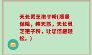 天长灵芝孢子粉(质量保障，纯天然，天长灵芝孢子粉，让您倍感轻松。)