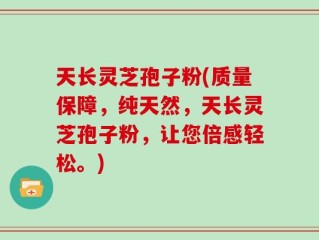 天长灵芝孢子粉(质量保障，纯天然，天长灵芝孢子粉，让您倍感轻松。)