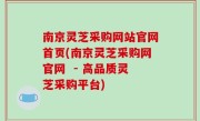 南京灵芝采购网站官网首页(南京灵芝采购网官网  - 高品质灵芝采购平台)