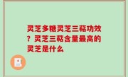 灵芝多糖灵芝三萜功效？灵芝三萜含量最高的灵芝是什么