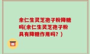 余仁生灵芝孢子粉降糖吗(余仁生灵芝孢子粉具有降糖作用吗？)