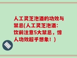 人工灵芝泡酒的功效与禁忌(人工灵芝泡酒：饮前注意5大禁忌，惊人功效超乎想象！)