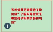 五养堂灵芝破壁孢子粉价格？了解五养堂灵芝破壁孢子粉的价格和功效？
