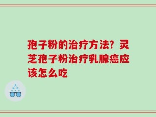 孢子粉的治疗方法？灵芝孢子粉治疗乳腺癌应该怎么吃