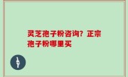 灵芝孢子粉咨询？正宗孢子粉哪里买