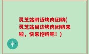 灵芝站附近烤肉团购(灵芝站周边烤肉团购来啦，快来抢购吧！)