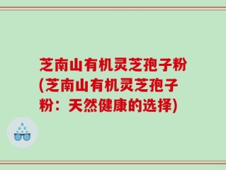 芝南山有机灵芝孢子粉(芝南山有机灵芝孢子粉：天然健康的选择)