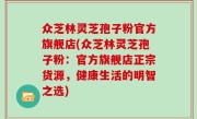 众芝林灵芝孢子粉官方旗舰店(众芝林灵芝孢子粉：官方旗舰店正宗货源，健康生活的明智之选)