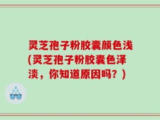 灵芝孢子粉胶囊颜色浅(灵芝孢子粉胶囊色泽淡，你知道原因吗？)