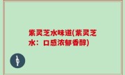 紫灵芝水味道(紫灵芝水：口感浓郁香醇)