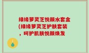 绿缘萝灵芝悦颜水套盒(绿缘萝灵芝护肤套装，呵护肌肤悦颜焕发