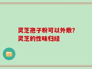 灵芝孢子粉可以外敷？灵芝的性味归经