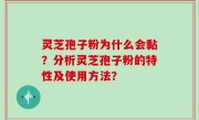 灵芝孢子粉为什么会黏？分析灵芝孢子粉的特性及使用方法？