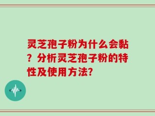 灵芝孢子粉为什么会黏？分析灵芝孢子粉的特性及使用方法？