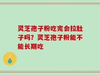 灵芝孢子粉吃完会拉肚子吗？灵芝孢子粉能不能长期吃