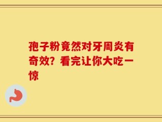 孢子粉竟然对牙周炎有奇效？看完让你大吃一惊