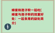 蜂蜜和孢子粉一起吃(蜂蜜与孢子粉的双重好处：一起食用的益处简介)