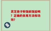 灵芝孢子粉饭前饭后喝？正确的食用方法和功效？