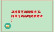马蹄灵芝鸡汤做法(马蹄灵芝鸡汤的简单做法)
