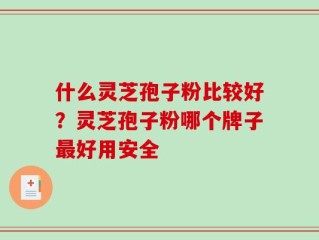 什么灵芝孢子粉比较好？灵芝孢子粉哪个牌子最好用安全
