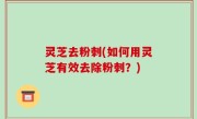 灵芝去粉刺(如何用灵芝有效去除粉刺？)