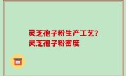 灵芝孢子粉生产工艺？灵芝孢子粉密度