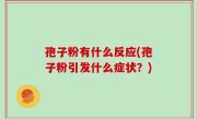 孢子粉有什么反应(孢子粉引发什么症状？)