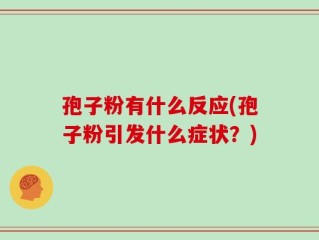 孢子粉有什么反应(孢子粉引发什么症状？)