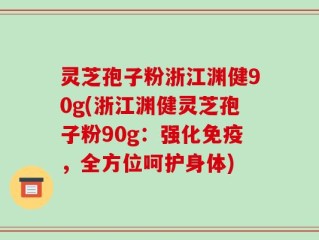 灵芝孢子粉浙江渊健90g(浙江渊健灵芝孢子粉90g：强化免疫，全方位呵护身体)