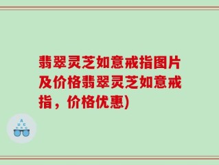 翡翠灵芝如意戒指图片及价格翡翠灵芝如意戒指，价格优惠)