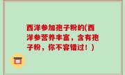 西洋参加孢子粉的(西洋参营养丰富，含有孢子粉，你不容错过！)