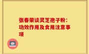 张春荣谈灵芝孢子粉:功效作用及食用注意事项