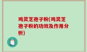 鸡灵芝孢子粉(鸡灵芝孢子粉的功效及作用分析)