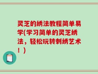 灵芝的绣法教程简单易学(学习简单的灵芝绣法，轻松玩转刺绣艺术！)