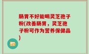 肠胃不好能喝灵芝孢子粉(改善肠胃，灵芝孢子粉可作为营养保健品)