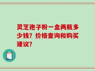 灵芝孢子粉一盒两瓶多少钱？价格查询和购买建议？